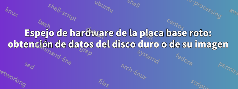 Espejo de hardware de la placa base roto: obtención de datos del disco duro o de su imagen