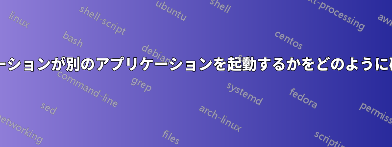 どのアプリケーションが別のアプリケーションを起動するかをどのように確認しますか?