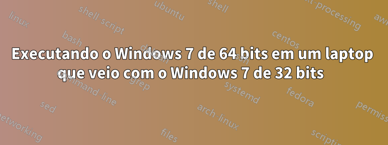 Executando o Windows 7 de 64 bits em um laptop que veio com o Windows 7 de 32 bits 