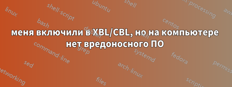 меня включили в XBL/CBL, но на компьютере нет вредоносного ПО