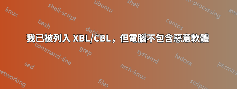 我已被列入 XBL/CBL，但電腦不包含惡意軟體