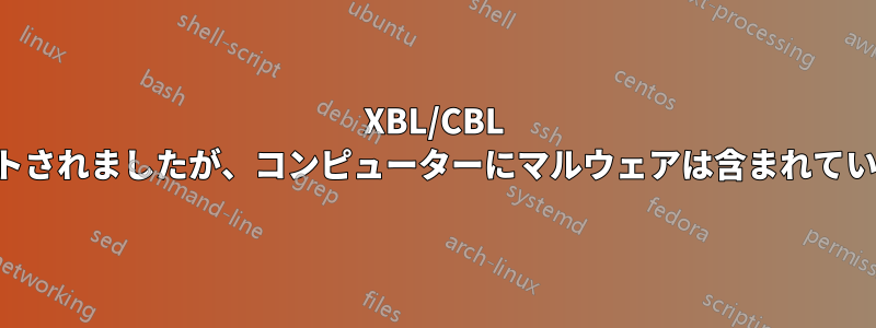 XBL/CBL にリストされましたが、コンピューターにマルウェアは含まれていません