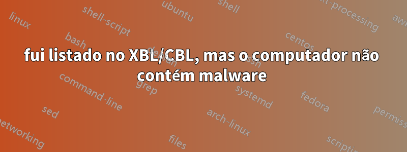 fui listado no XBL/CBL, mas o computador não contém malware