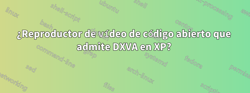 ¿Reproductor de vídeo de código abierto que admite DXVA en XP?