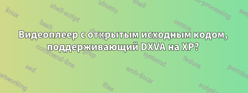 Видеоплеер с открытым исходным кодом, поддерживающий DXVA на XP?