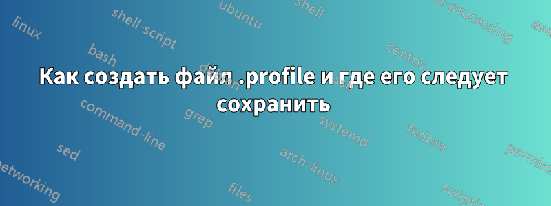 Как создать файл .profile и где его следует сохранить