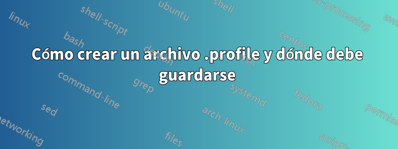 Cómo crear un archivo .profile y dónde debe guardarse