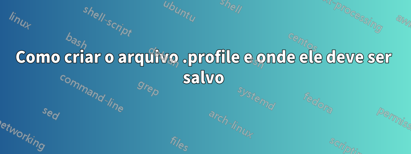 Como criar o arquivo .profile e onde ele deve ser salvo