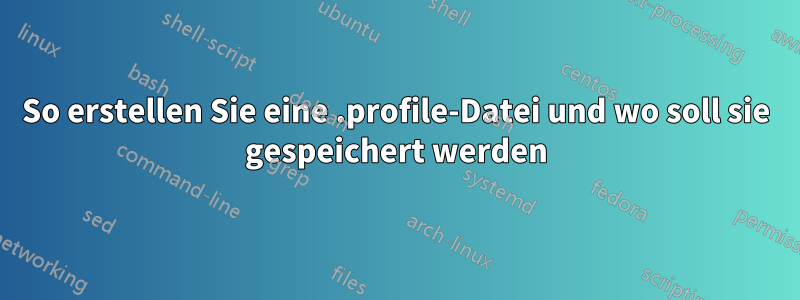 So erstellen Sie eine .profile-Datei und wo soll sie gespeichert werden