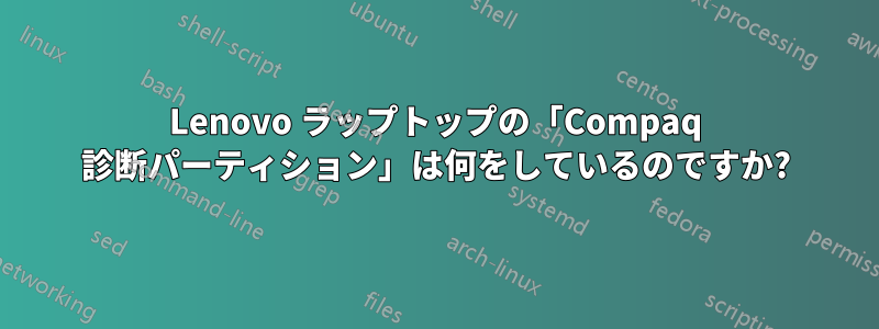 Lenovo ラップトップの「Compaq 診断パーティション」は何をしているのですか?