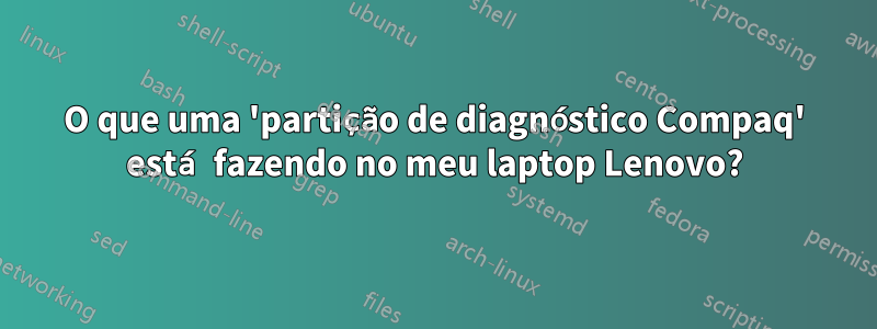 O que uma 'partição de diagnóstico Compaq' está fazendo no meu laptop Lenovo?