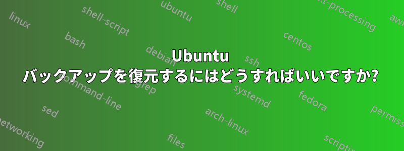 Ubuntu バックアップを復元するにはどうすればいいですか?