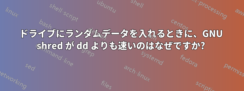 ドライブにランダムデータを入れるときに、GNU shred が dd よりも速いのはなぜですか?