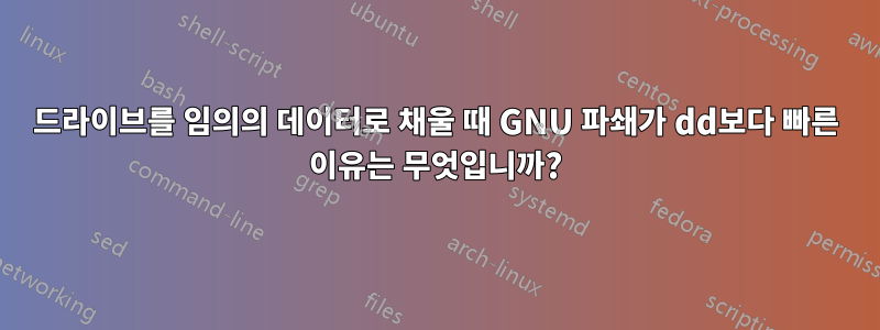 드라이브를 임의의 데이터로 채울 때 GNU 파쇄가 dd보다 빠른 이유는 무엇입니까?