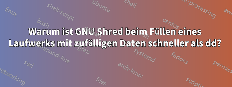 Warum ist GNU Shred beim Füllen eines Laufwerks mit zufälligen Daten schneller als dd?