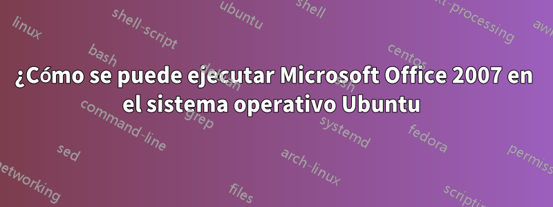 ¿Cómo se puede ejecutar Microsoft Office 2007 en el sistema operativo Ubuntu 