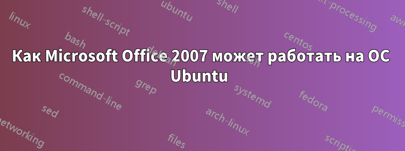 Как Microsoft Office 2007 может работать на ОС Ubuntu 