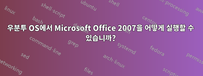 우분투 OS에서 Microsoft Office 2007을 어떻게 실행할 수 있습니까?