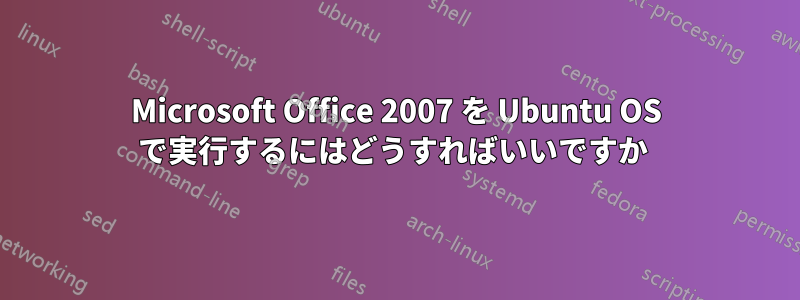 Microsoft Office 2007 を Ubuntu OS で実行するにはどうすればいいですか 