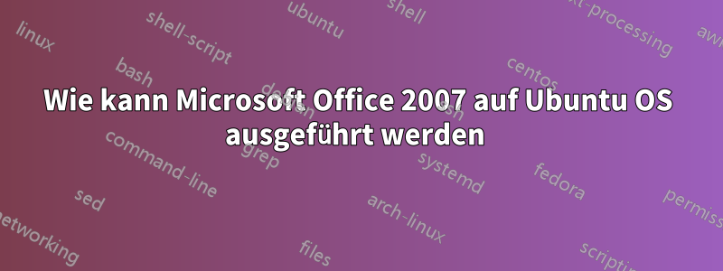 Wie kann Microsoft Office 2007 auf Ubuntu OS ausgeführt werden 