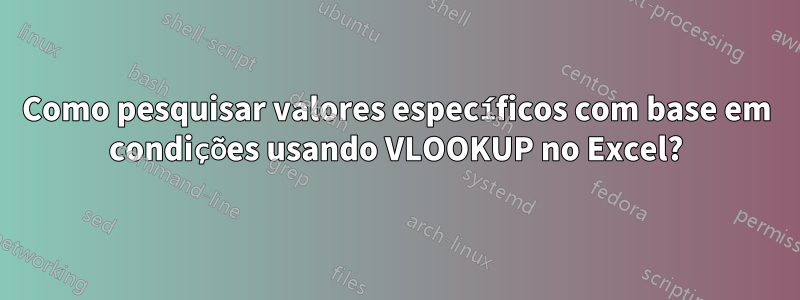 Como pesquisar valores específicos com base em condições usando VLOOKUP no Excel?