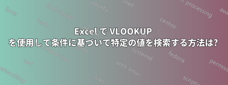 Excel で VLOOKUP を使用して条件に基づいて特定の値を検索する方法は?