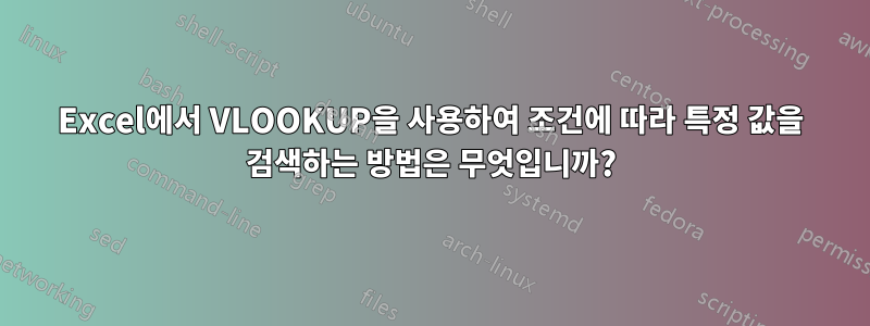 Excel에서 VLOOKUP을 사용하여 조건에 따라 특정 값을 검색하는 방법은 무엇입니까?