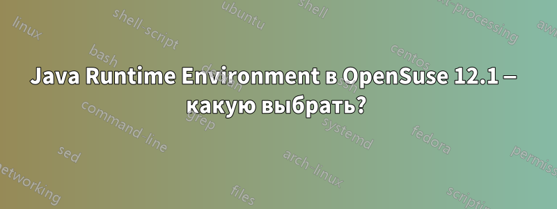 Java Runtime Environment в OpenSuse 12.1 — какую выбрать?