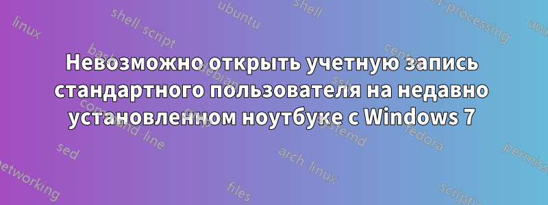 Невозможно открыть учетную запись стандартного пользователя на недавно установленном ноутбуке с Windows 7