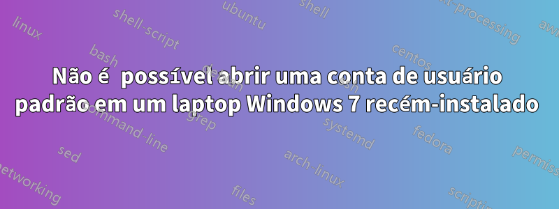 Não é possível abrir uma conta de usuário padrão em um laptop Windows 7 recém-instalado