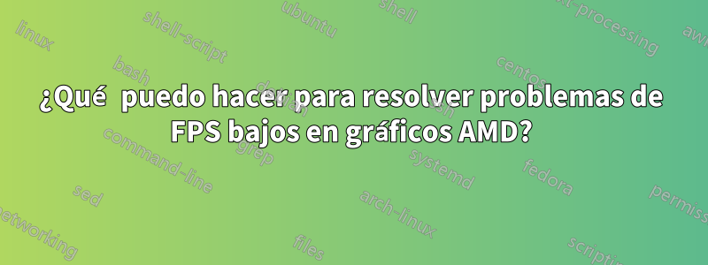 ¿Qué puedo hacer para resolver problemas de FPS bajos en gráficos AMD?