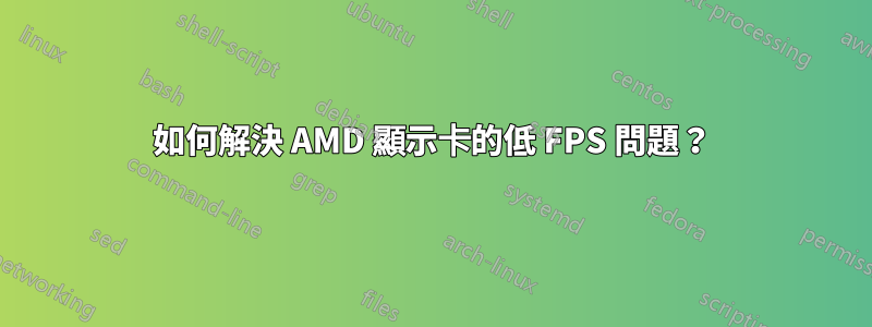 如何解決 AMD 顯示卡的低 FPS 問題？