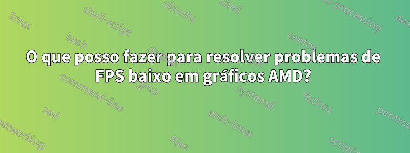 O que posso fazer para resolver problemas de FPS baixo em gráficos AMD?