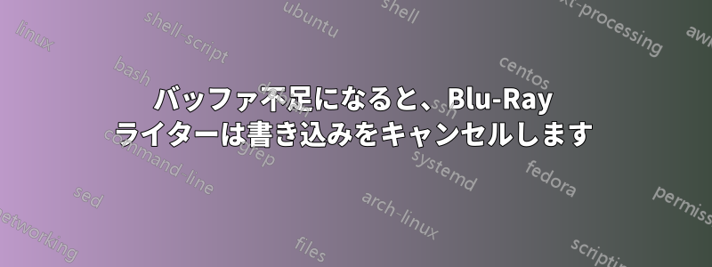 バッファ不足になると、Blu-Ray ライターは書き込みをキャンセルします