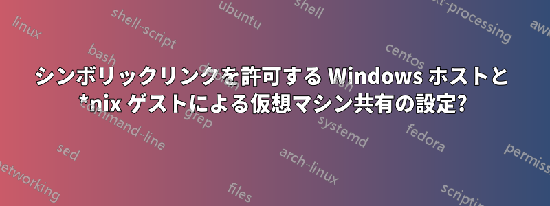 シンボリックリンクを許可する Windows ホストと *nix ゲストによる仮想マシン共有の設定?