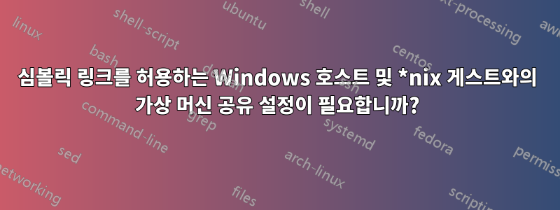 심볼릭 링크를 허용하는 Windows 호스트 및 *nix 게스트와의 가상 머신 공유 설정이 필요합니까?