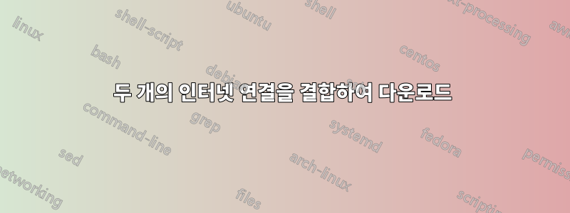 두 개의 인터넷 연결을 결합하여 다운로드