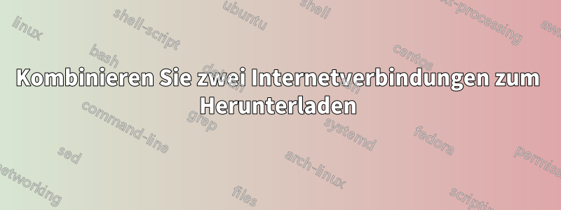 Kombinieren Sie zwei Internetverbindungen zum Herunterladen