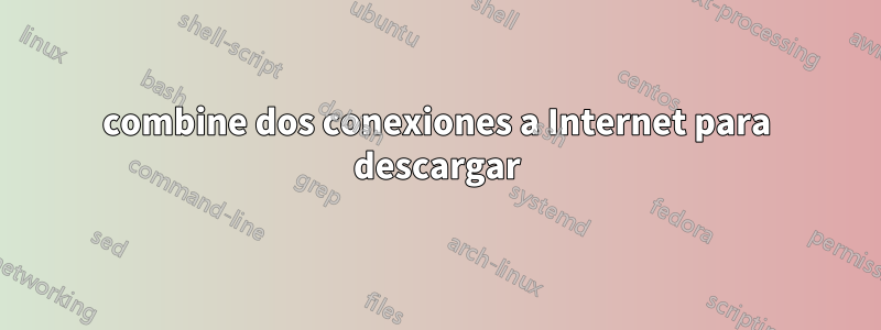 combine dos conexiones a Internet para descargar