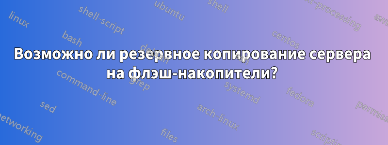 Возможно ли резервное копирование сервера на флэш-накопители?