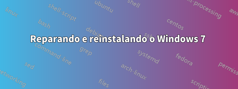 Reparando e reinstalando o Windows 7