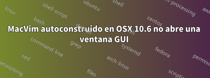 MacVim autoconstruido en OSX 10.6 no abre una ventana GUI