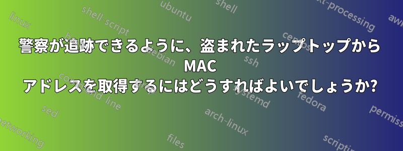 警察が追跡できるように、盗まれたラップトップから MAC アドレスを取得するにはどうすればよいでしょうか?