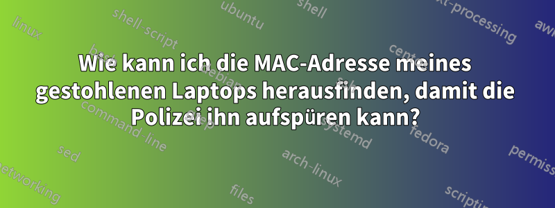 Wie kann ich die MAC-Adresse meines gestohlenen Laptops herausfinden, damit die Polizei ihn aufspüren kann?