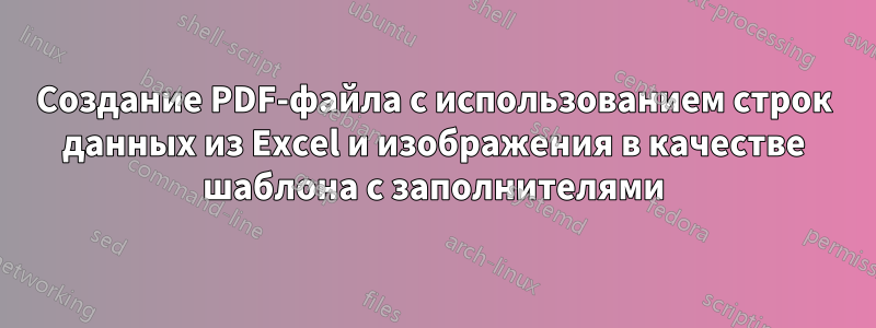 Создание PDF-файла с использованием строк данных из Excel и изображения в качестве шаблона с заполнителями