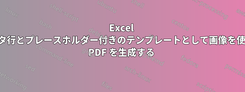 Excel のデータ行とプレースホルダー付きのテンプレートとして画像を使用して PDF を生成する