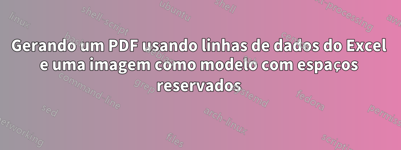 Gerando um PDF usando linhas de dados do Excel e uma imagem como modelo com espaços reservados