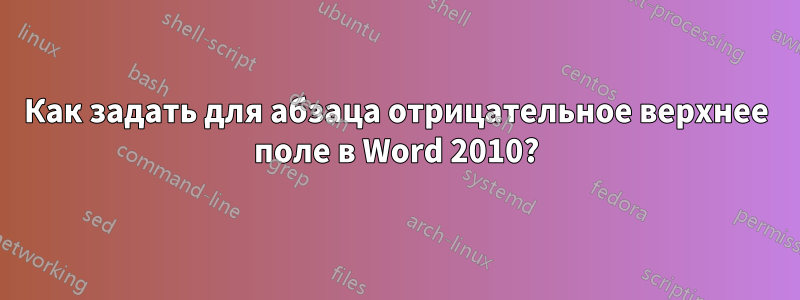 Как задать для абзаца отрицательное верхнее поле в Word 2010?