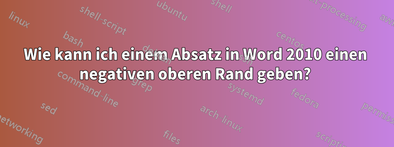 Wie kann ich einem Absatz in Word 2010 einen negativen oberen Rand geben?