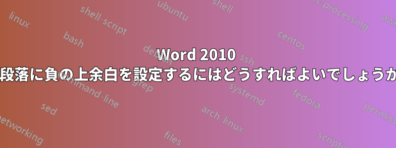 Word 2010 で段落に負の上余白を設定するにはどうすればよいでしょうか?